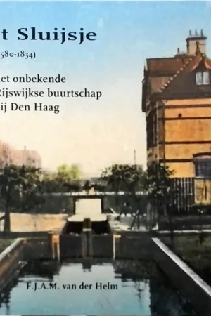 "'t Sluijsje" (1580-1834), het onbekende Rijswijkse buurtschap bij Den Haag - F.J.A.M. van der Helm Direct Beschikbaar