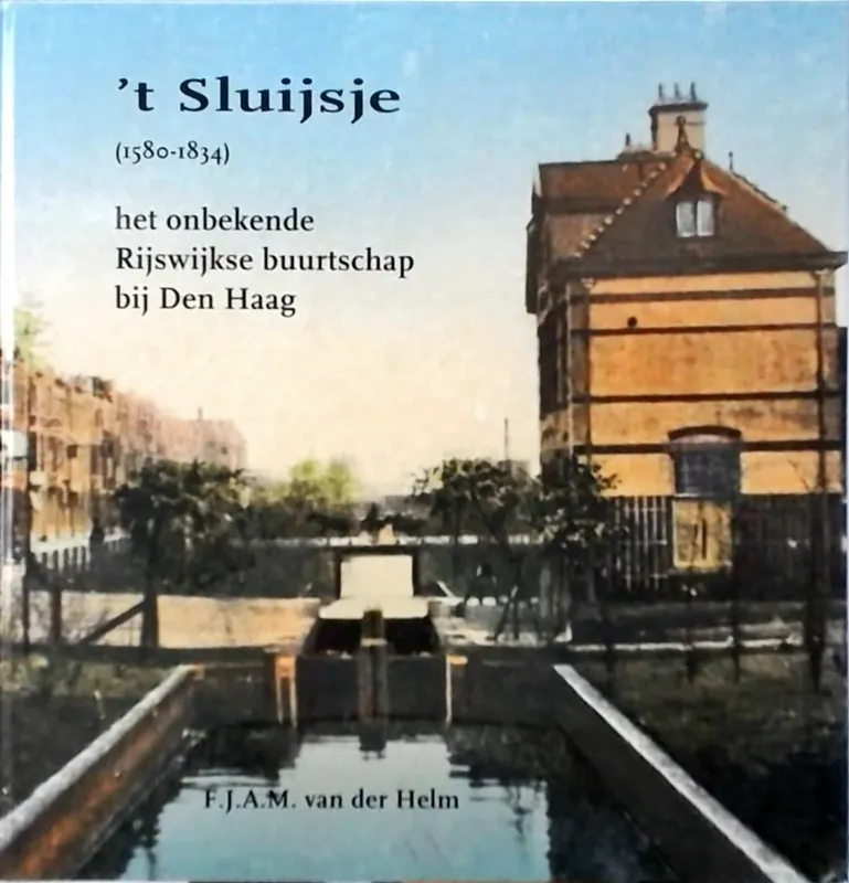 "'t Sluijsje" (1580-1834), het onbekende Rijswijkse buurtschap bij Den Haag - F.J.A.M. van der Helm Direct Beschikbaar