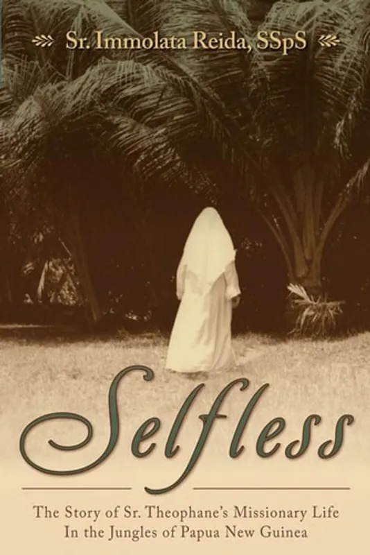 Selfless The Story of Sr. Theophane's Missionary Life in the Jungles of Papua New Guinea - Immolata Reida Laatste Versie