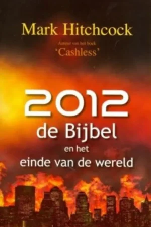 2012, de Bijbel en het einde van de wereld - Mark Hitchcock Laatste Versie