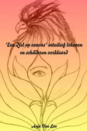 'Een Ziel op canvas' intuïtief tekenen en schilderen verklaard / Druk 3 Bestel Nu