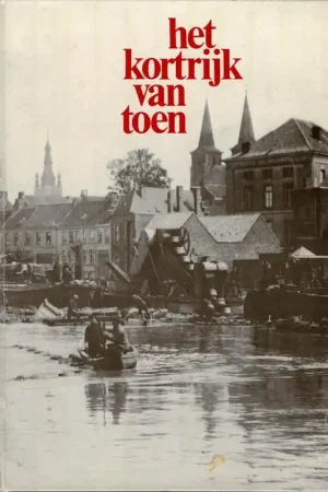 Beste Prijs Het Kortrijk van toen een verzameling van beelden van de stad Kortrijk vanaf 1845 tot aan het einde van de Tweede Wereldoorlog - Raoul De Paepe, Joseph Ghyoot