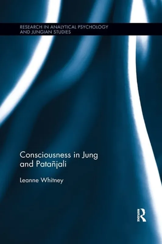 Koopje Consciousness in Jung and Patañjali (Research in Analytical Psychology and Jungian Studies) - Leanne Whitney