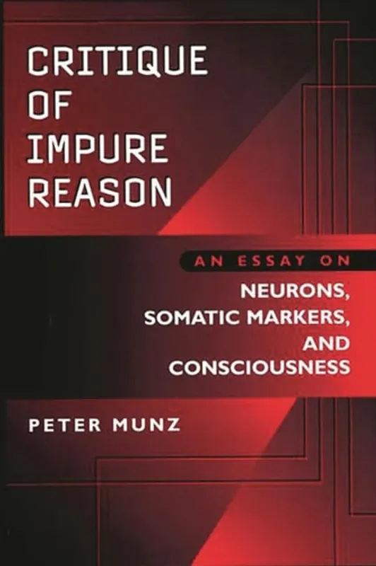 Critique of Impure Reason: An Essay on Neurons, Somatic Markers, and Consciousness - Anne Munz Bestel Nu