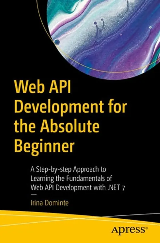 Gratis Verzending Web API Development for the Absolute Beginner: A Step-by-step Approach to Learning the Fundamentals of Web API Development with .NET 7 - Irina Dominte