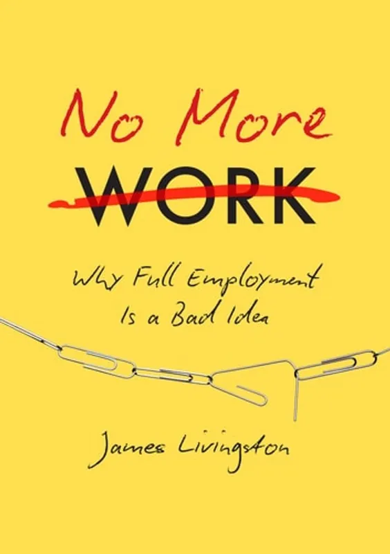 No More Work: Why Full Employment Is a Bad Idea - James Livingston Superprijs