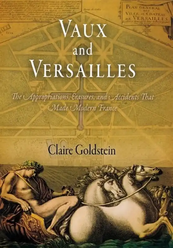Favoriet Vaux and Versailles: The Appropriations, Erasures, and Accidents That Made Modern France - Claire Goldstein