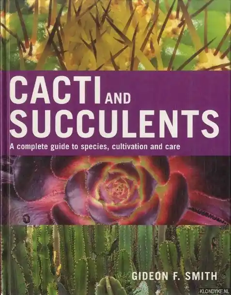 Exclusieve Aanbieding Cacti and Succulents. A Complete Guide to Species, Cultivation and Care - Smith, Gideon F.