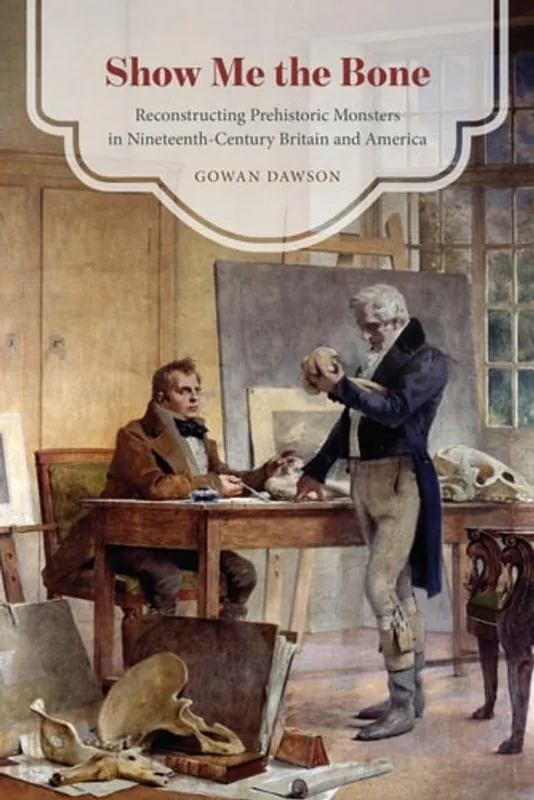 Show Me the Bone: Reconstructing Prehistoric Monsters in Nineteenth-Century Britain and America - Gowan Dawson Weekendaanbieding