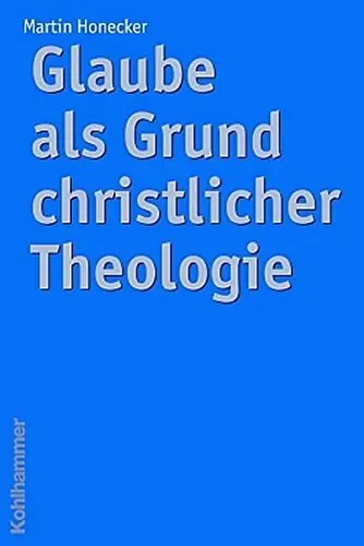 Glaube als Grund christlicher Theologie - Martin Honecker Must-Have